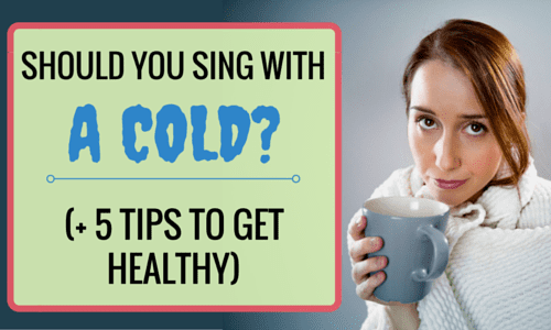 Should You Sing With a Cold? +5 Tips to Get Healthy