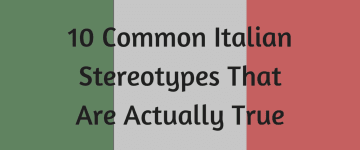 10 Common Italian Stereotypes That Are Actually True
