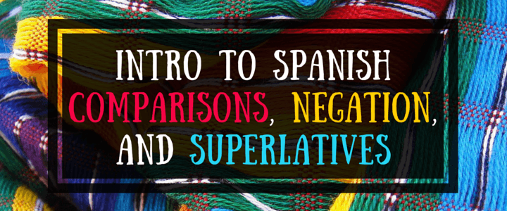 Spanish Grammar: Comparisons, Superlatives, & More