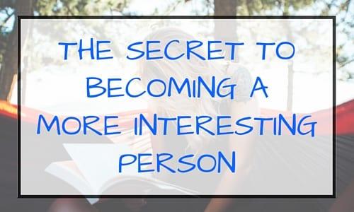 The Secret to Becoming a More Interesting Person