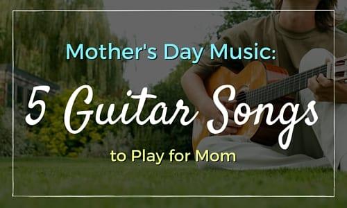 Mother's Day Music: 5 Guitar Songs to Play for Mom