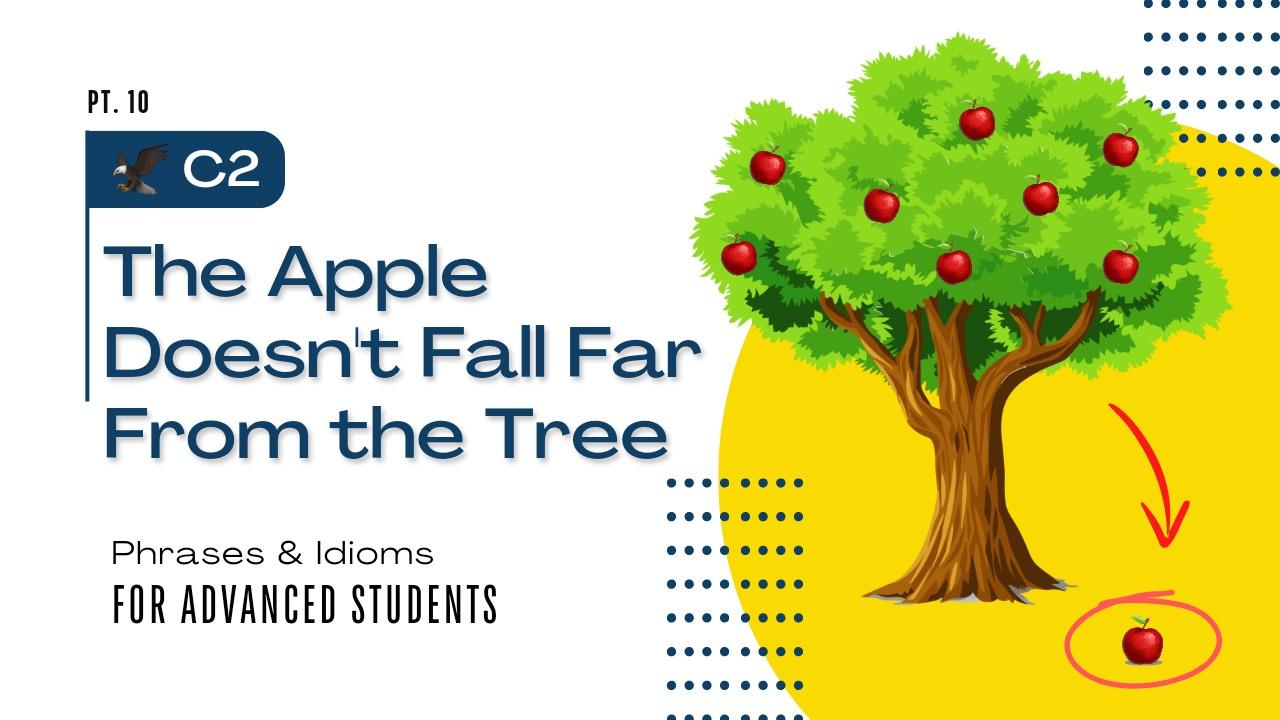 "The Apple Doesn't Fall Far from the Tree" - English Phrases and Idioms Pt. 10 (Level C2)