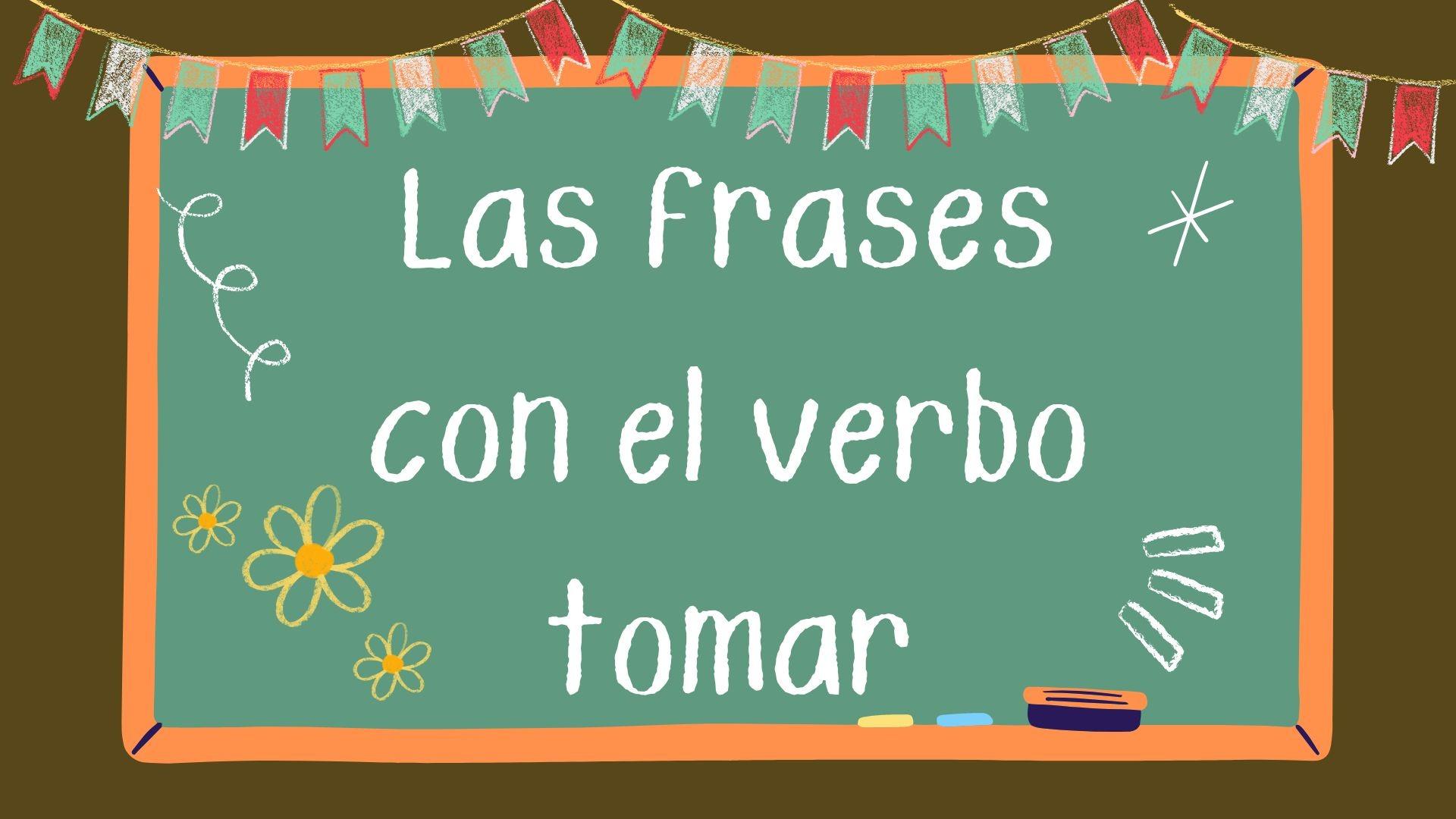 Phrases with the verb tomar en Espanol.