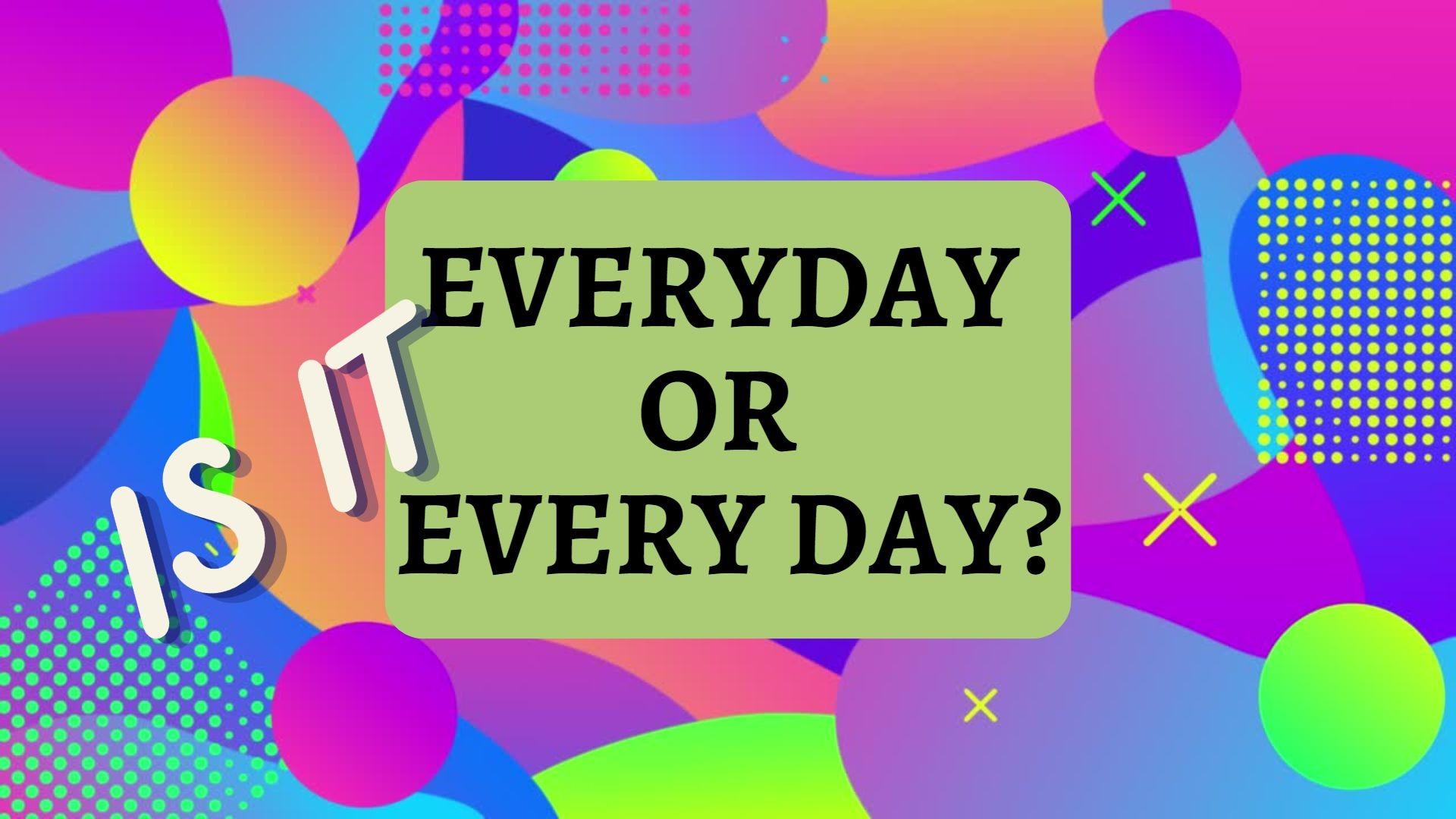 Is it EVERYDAY or EVERY DAY?
