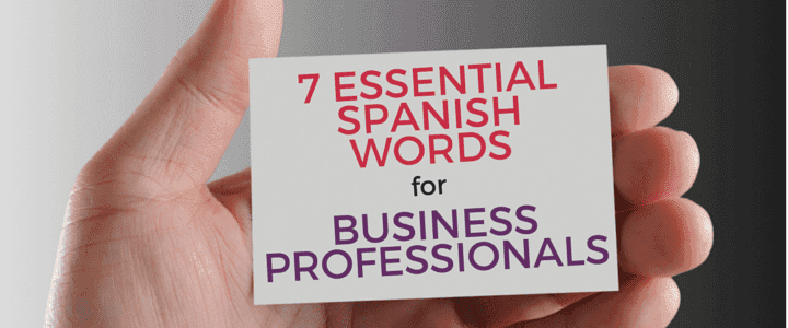 Taking Care of Business: 7 Essential Spanish Words for Business Professionals