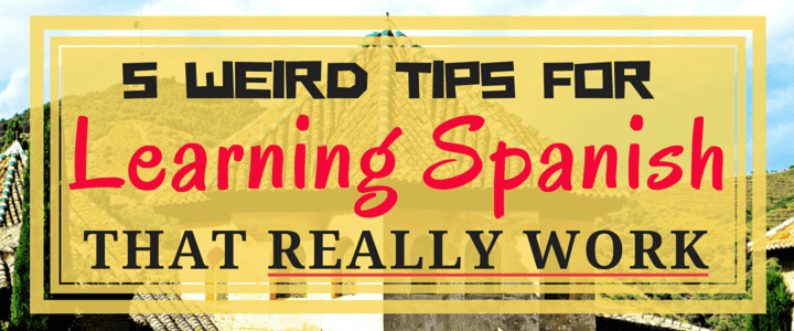 5 Weird Tips for Learning Spanish That Really Work