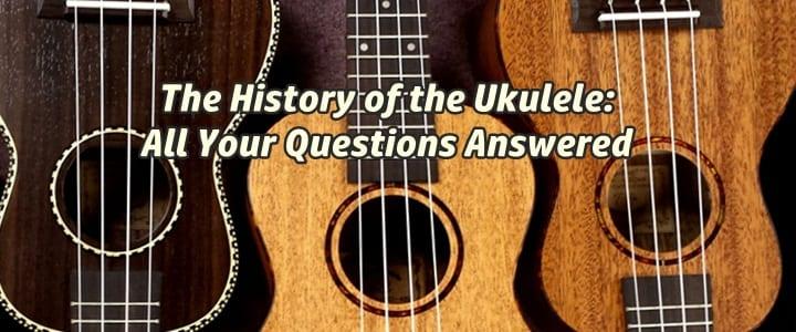 The History of the Ukulele: All Your Questions Answered