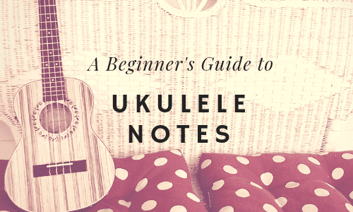 A Beginner's Guide to Ukulele Notes [Charts Included]