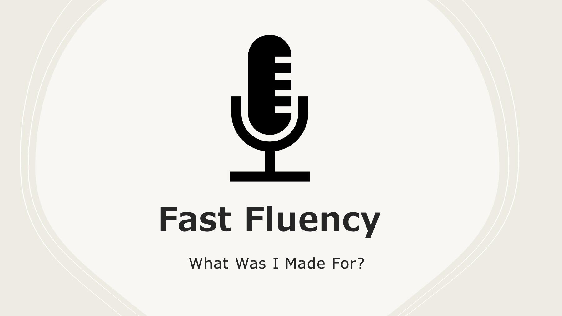Fast Fluency: What Was I Made For?