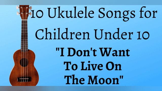 10 Uke Songs for Children Under 10 - I Don't Want To Live On The Moon