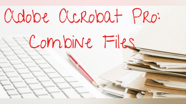 Combining Files in Adobe Acrobat Pro