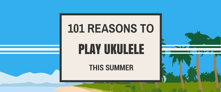 101 Reasons to Play Ukulele This Summer