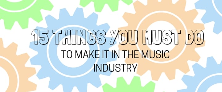 15 Things You Must Do to Make it in the Music Industry