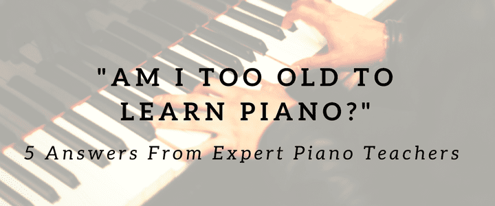 Am I too old to learn piano