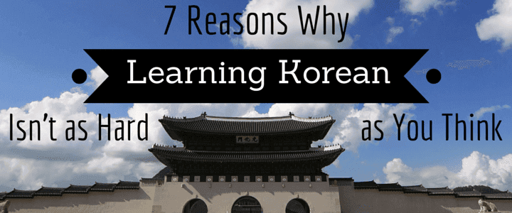7 Reasons Why Learning Korean Isn't as Hard as You Think
