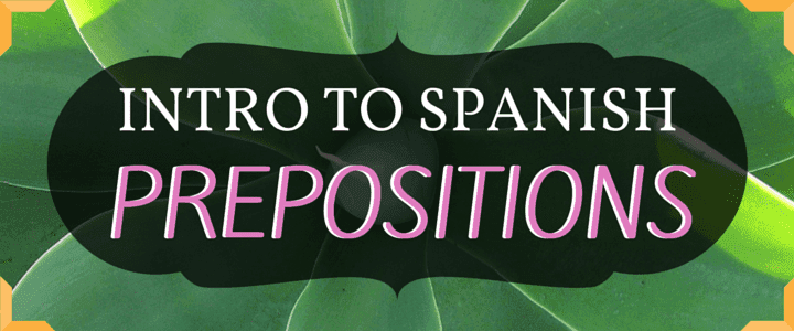 Spanish Vocabulary: Intro to Spanish Prepositions